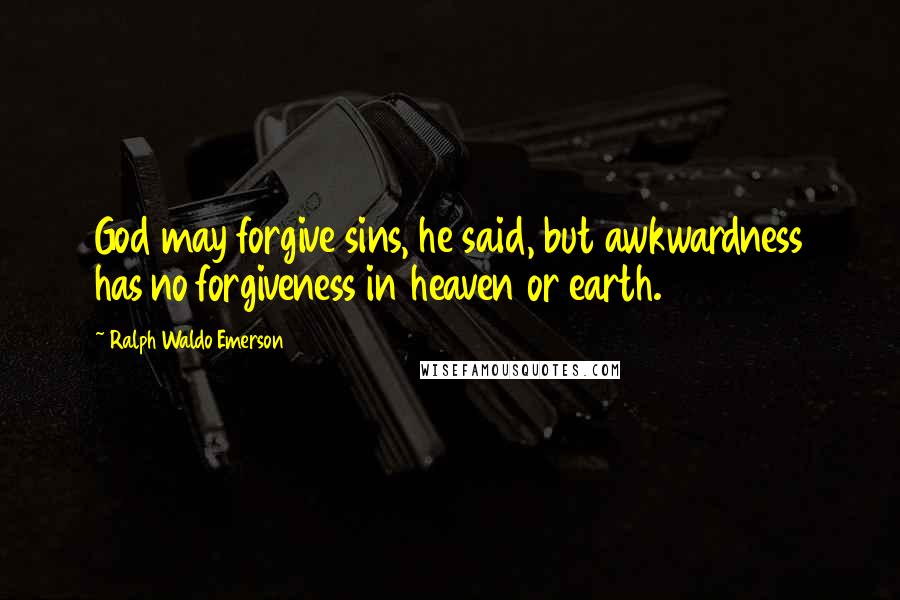 Ralph Waldo Emerson Quotes: God may forgive sins, he said, but awkwardness has no forgiveness in heaven or earth.