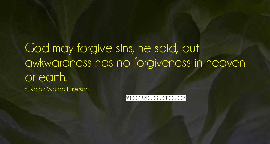 Ralph Waldo Emerson Quotes: God may forgive sins, he said, but awkwardness has no forgiveness in heaven or earth.