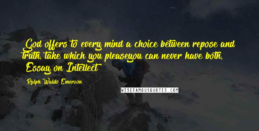 Ralph Waldo Emerson Quotes: God offers to every mind a choice between repose and truth. take which you pleaseyou can never have both. [Essay on Intellect]