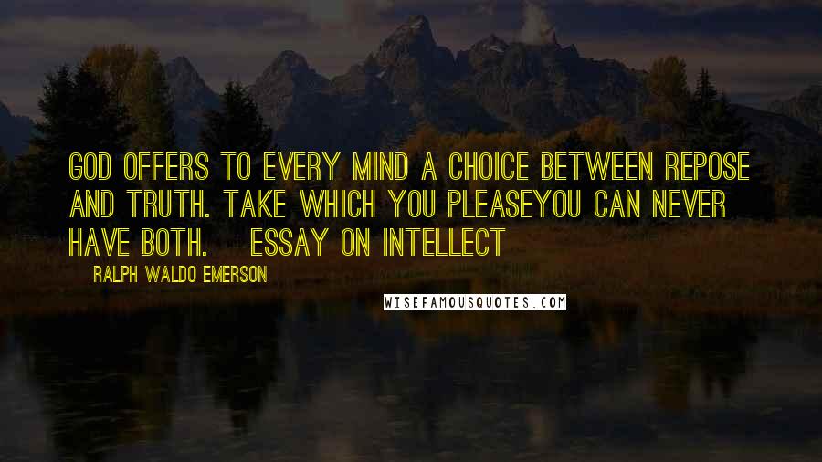 Ralph Waldo Emerson Quotes: God offers to every mind a choice between repose and truth. take which you pleaseyou can never have both. [Essay on Intellect]