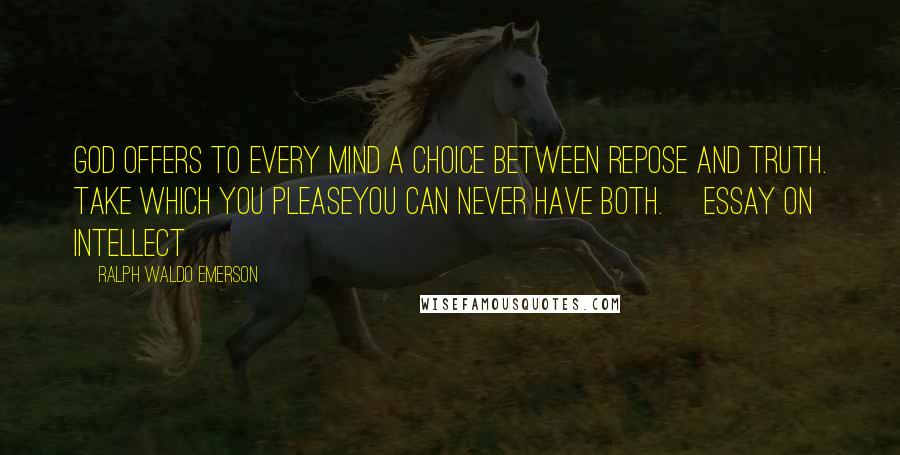 Ralph Waldo Emerson Quotes: God offers to every mind a choice between repose and truth. take which you pleaseyou can never have both. [Essay on Intellect]