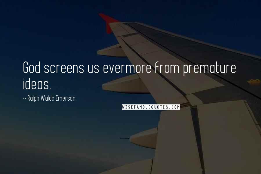 Ralph Waldo Emerson Quotes: God screens us evermore from premature ideas.