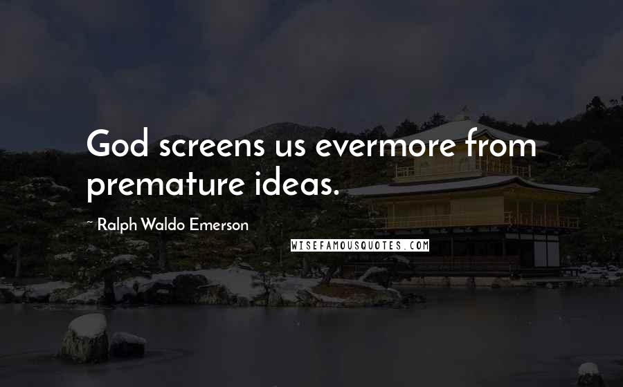 Ralph Waldo Emerson Quotes: God screens us evermore from premature ideas.