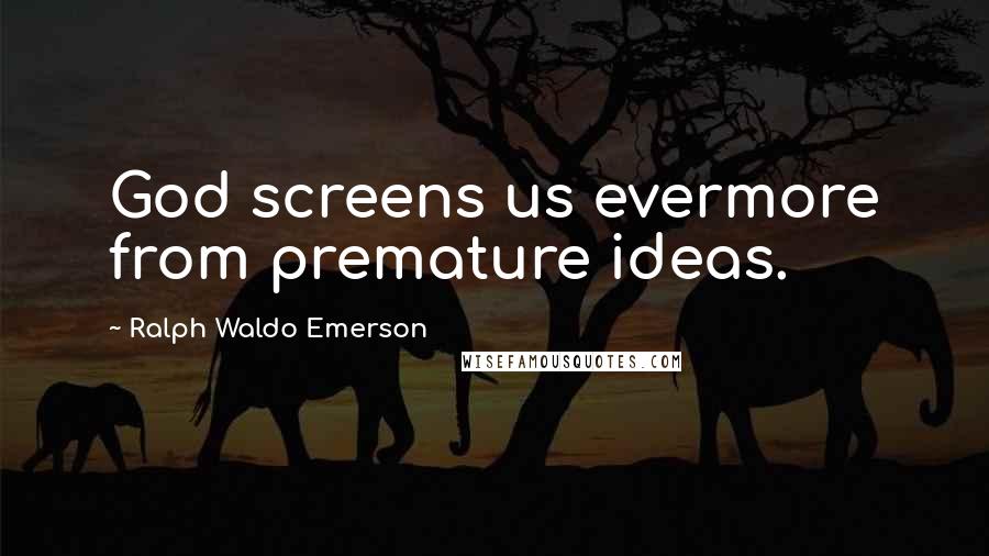Ralph Waldo Emerson Quotes: God screens us evermore from premature ideas.