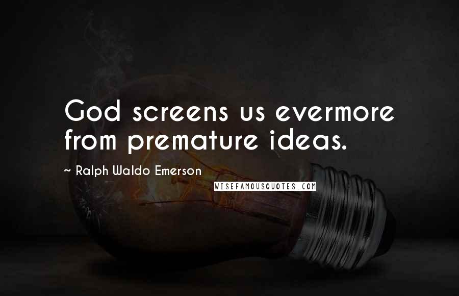 Ralph Waldo Emerson Quotes: God screens us evermore from premature ideas.