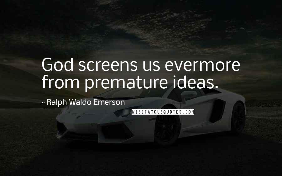 Ralph Waldo Emerson Quotes: God screens us evermore from premature ideas.