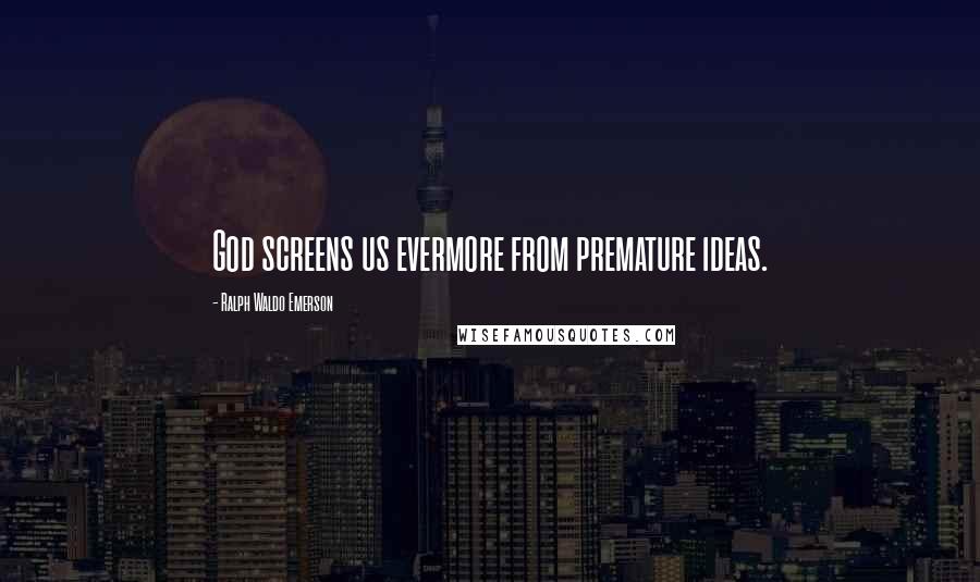 Ralph Waldo Emerson Quotes: God screens us evermore from premature ideas.