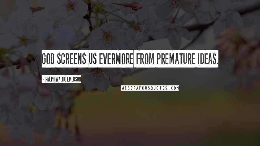 Ralph Waldo Emerson Quotes: God screens us evermore from premature ideas.