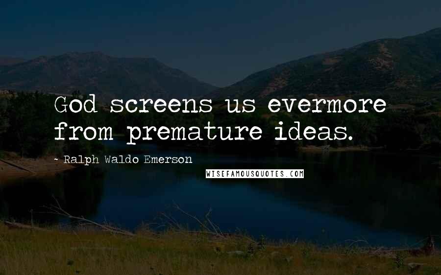 Ralph Waldo Emerson Quotes: God screens us evermore from premature ideas.