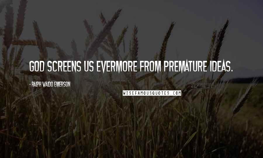 Ralph Waldo Emerson Quotes: God screens us evermore from premature ideas.