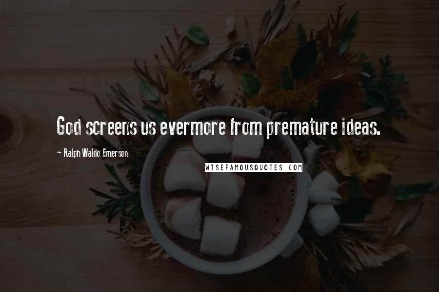 Ralph Waldo Emerson Quotes: God screens us evermore from premature ideas.