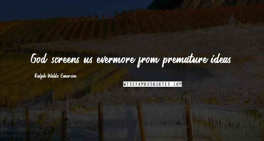 Ralph Waldo Emerson Quotes: God screens us evermore from premature ideas.