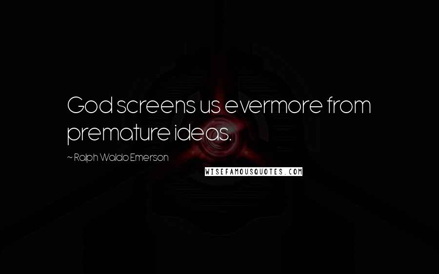 Ralph Waldo Emerson Quotes: God screens us evermore from premature ideas.