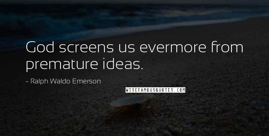 Ralph Waldo Emerson Quotes: God screens us evermore from premature ideas.
