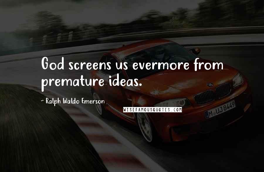 Ralph Waldo Emerson Quotes: God screens us evermore from premature ideas.