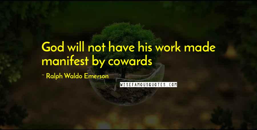 Ralph Waldo Emerson Quotes: God will not have his work made manifest by cowards