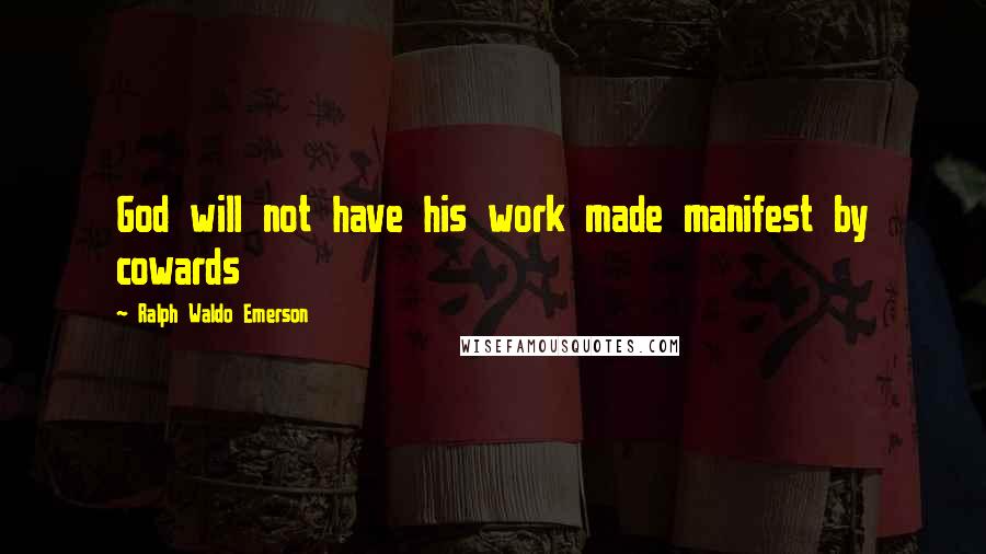 Ralph Waldo Emerson Quotes: God will not have his work made manifest by cowards