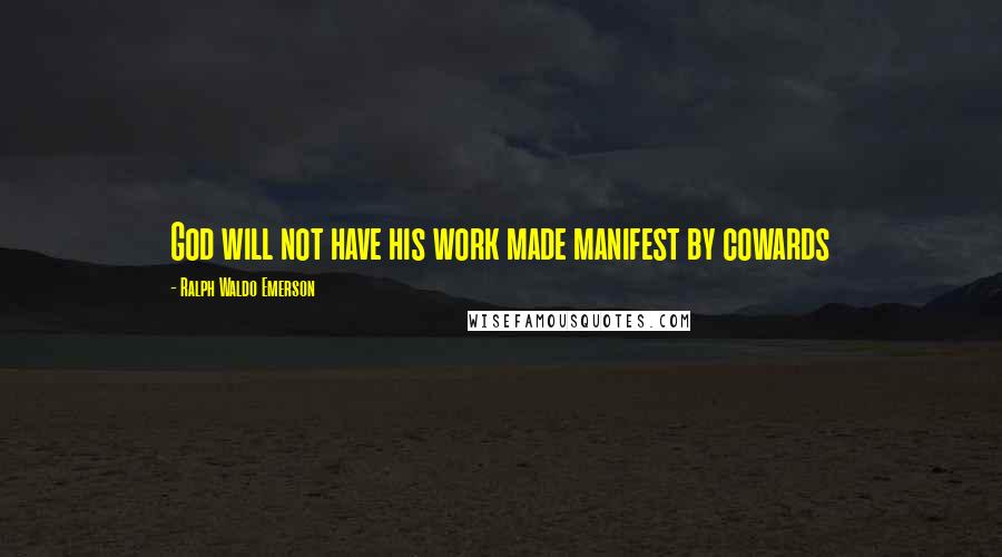 Ralph Waldo Emerson Quotes: God will not have his work made manifest by cowards