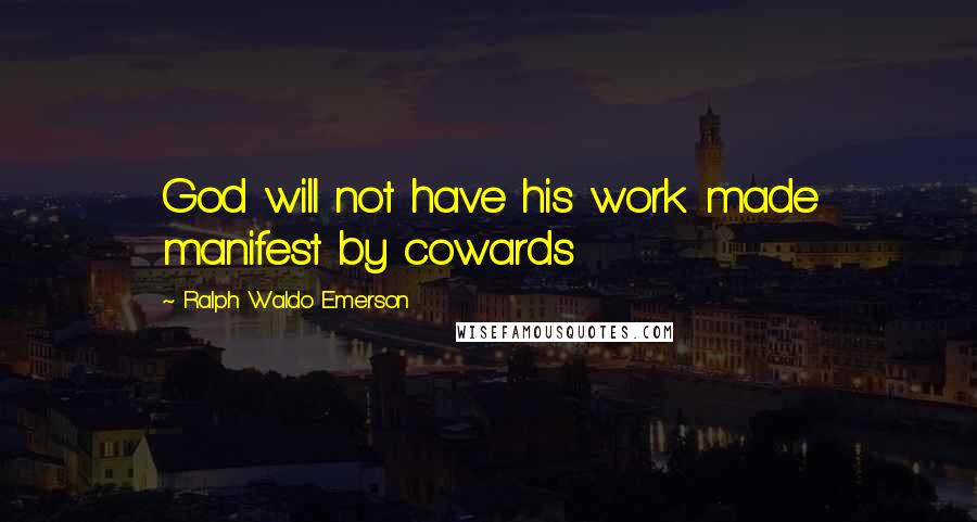 Ralph Waldo Emerson Quotes: God will not have his work made manifest by cowards