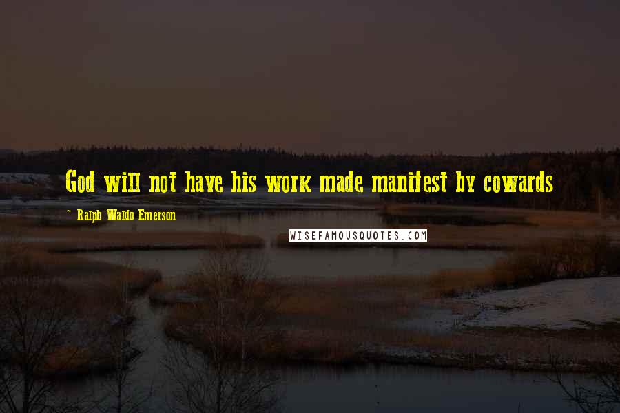 Ralph Waldo Emerson Quotes: God will not have his work made manifest by cowards