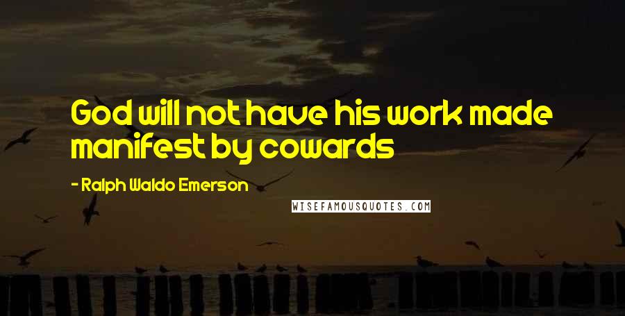 Ralph Waldo Emerson Quotes: God will not have his work made manifest by cowards