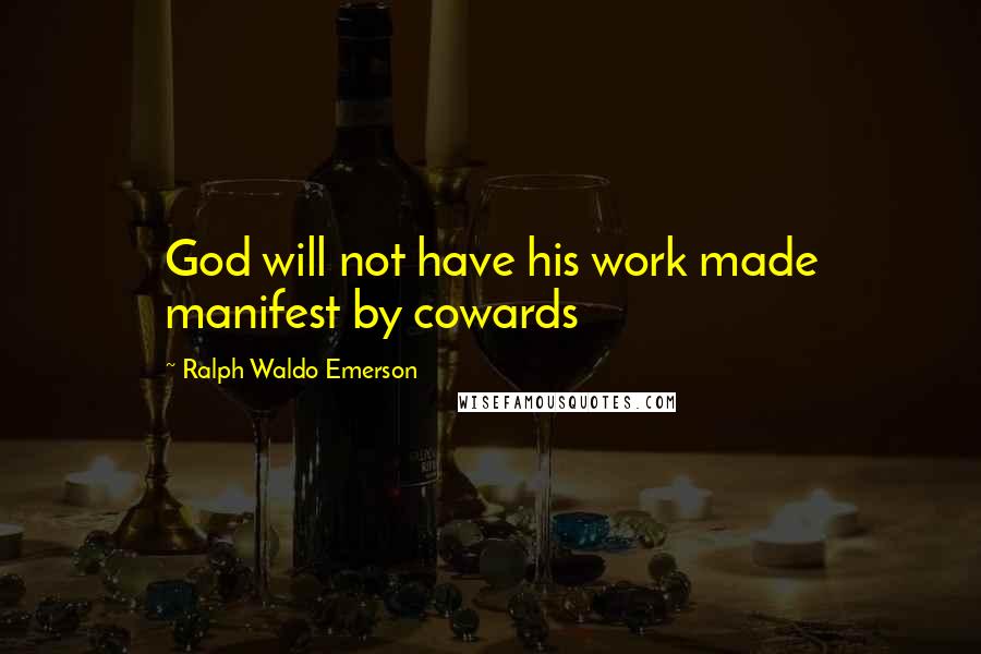 Ralph Waldo Emerson Quotes: God will not have his work made manifest by cowards