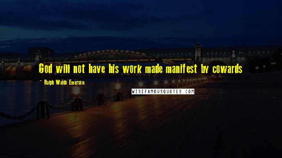 Ralph Waldo Emerson Quotes: God will not have his work made manifest by cowards