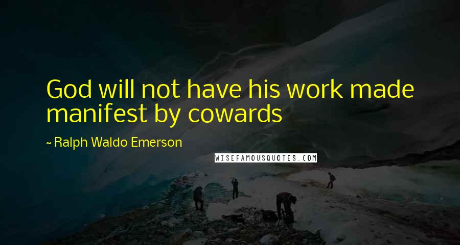 Ralph Waldo Emerson Quotes: God will not have his work made manifest by cowards