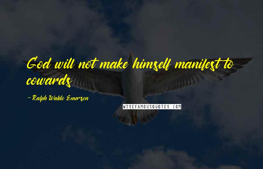 Ralph Waldo Emerson Quotes: God will not make himself manifest to cowards