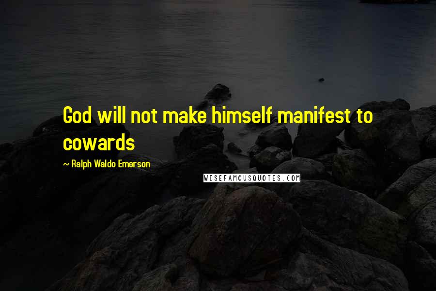 Ralph Waldo Emerson Quotes: God will not make himself manifest to cowards
