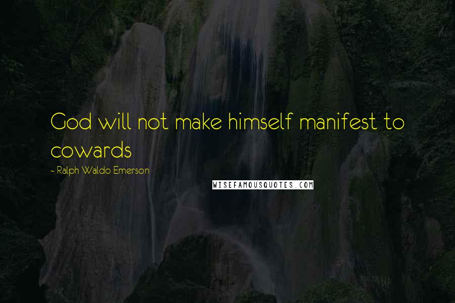 Ralph Waldo Emerson Quotes: God will not make himself manifest to cowards