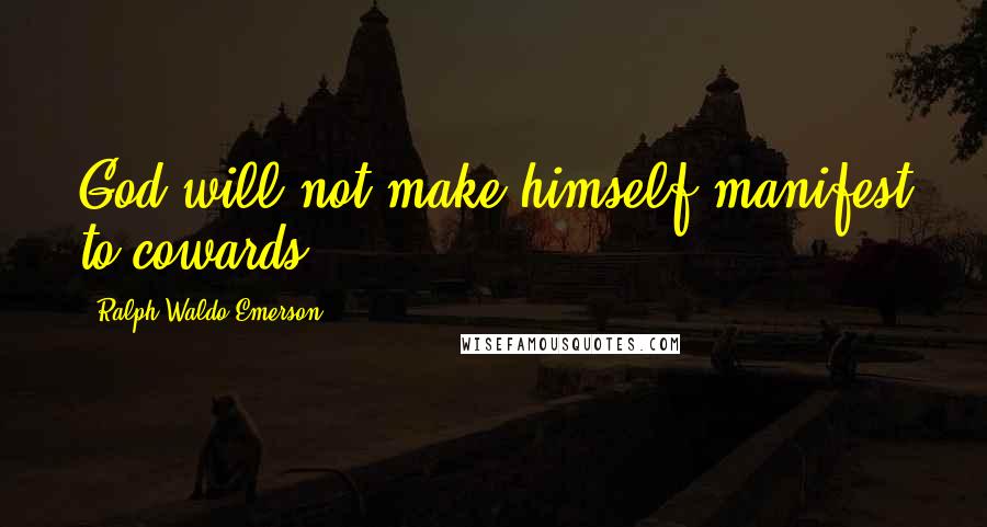 Ralph Waldo Emerson Quotes: God will not make himself manifest to cowards