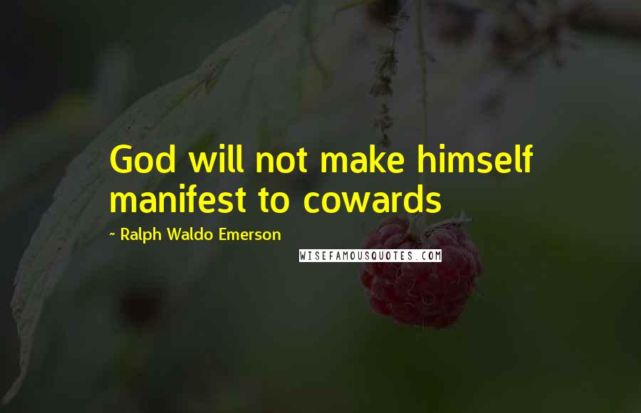 Ralph Waldo Emerson Quotes: God will not make himself manifest to cowards