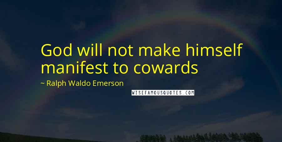 Ralph Waldo Emerson Quotes: God will not make himself manifest to cowards