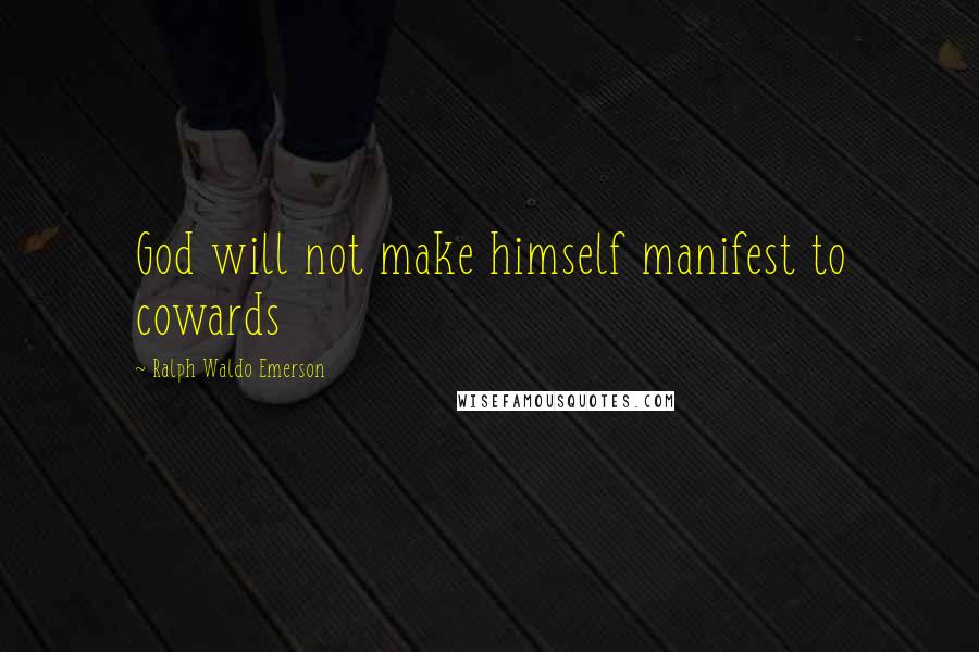 Ralph Waldo Emerson Quotes: God will not make himself manifest to cowards