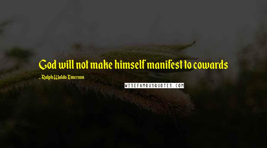 Ralph Waldo Emerson Quotes: God will not make himself manifest to cowards