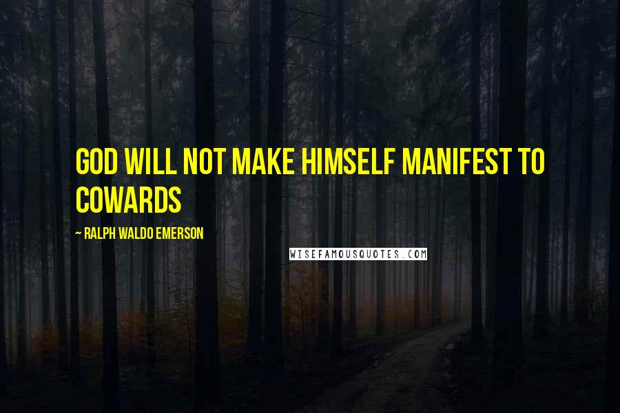 Ralph Waldo Emerson Quotes: God will not make himself manifest to cowards