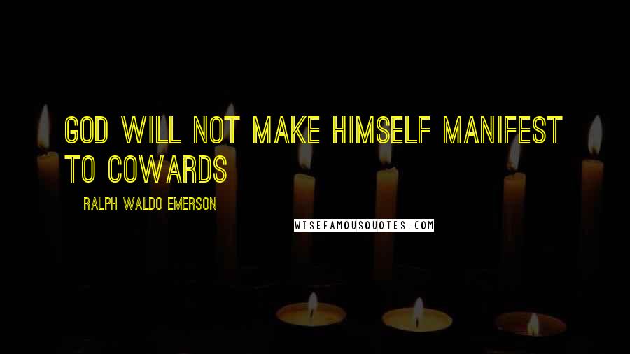 Ralph Waldo Emerson Quotes: God will not make himself manifest to cowards