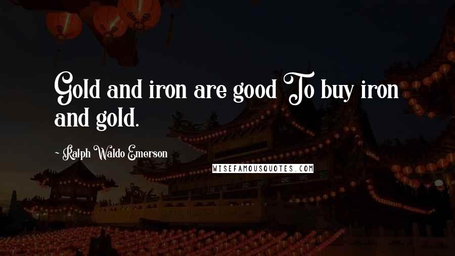 Ralph Waldo Emerson Quotes: Gold and iron are good To buy iron and gold.