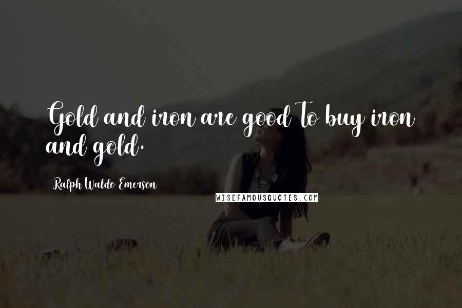 Ralph Waldo Emerson Quotes: Gold and iron are good To buy iron and gold.