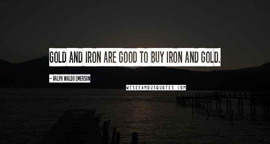Ralph Waldo Emerson Quotes: Gold and iron are good To buy iron and gold.