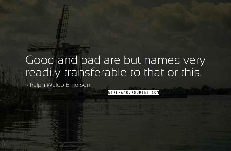 Ralph Waldo Emerson Quotes: Good and bad are but names very readily transferable to that or this.