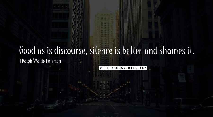 Ralph Waldo Emerson Quotes: Good as is discourse, silence is better and shames it.