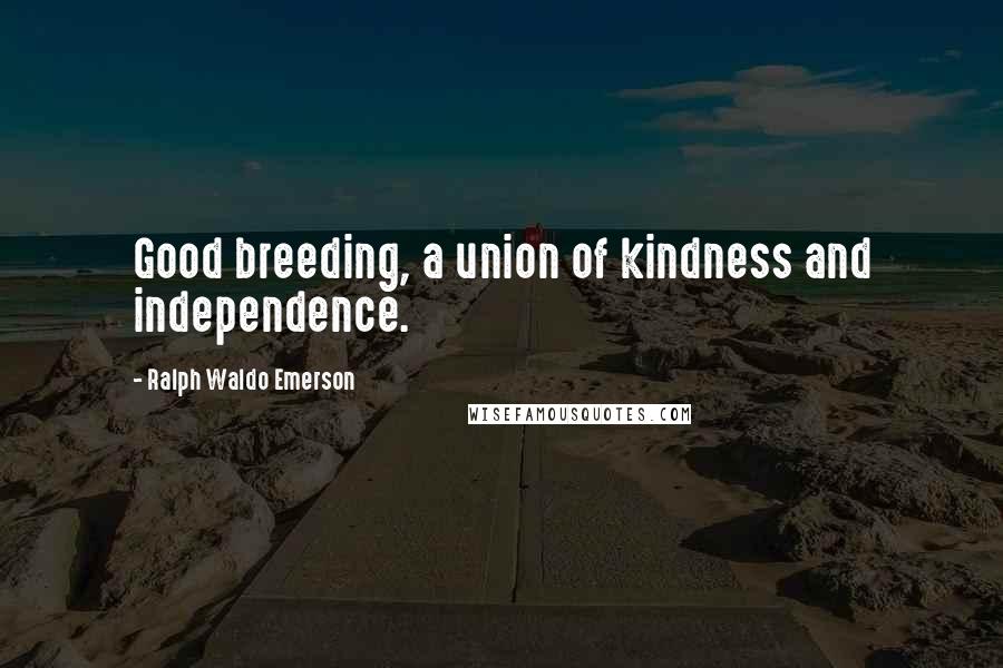Ralph Waldo Emerson Quotes: Good breeding, a union of kindness and independence.