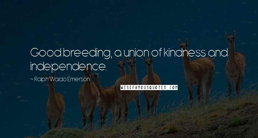 Ralph Waldo Emerson Quotes: Good breeding, a union of kindness and independence.