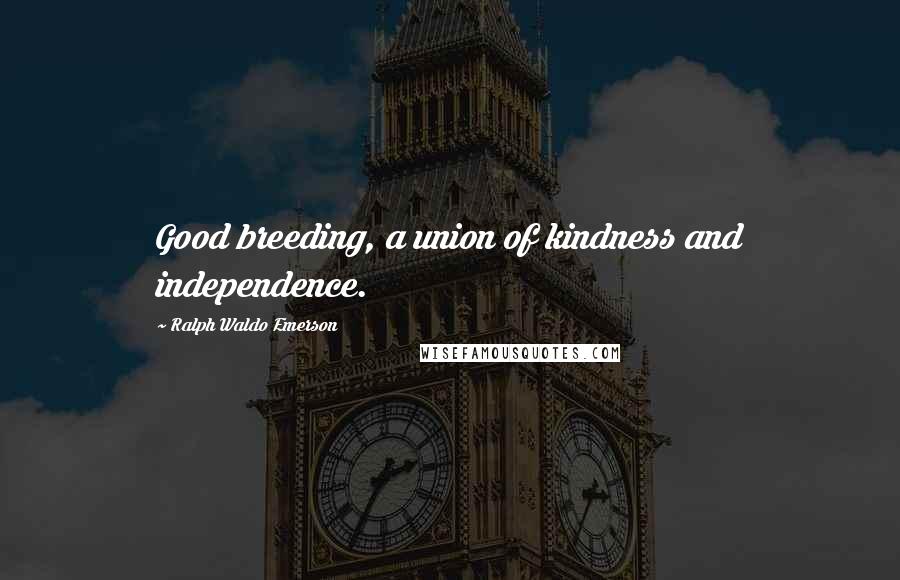Ralph Waldo Emerson Quotes: Good breeding, a union of kindness and independence.