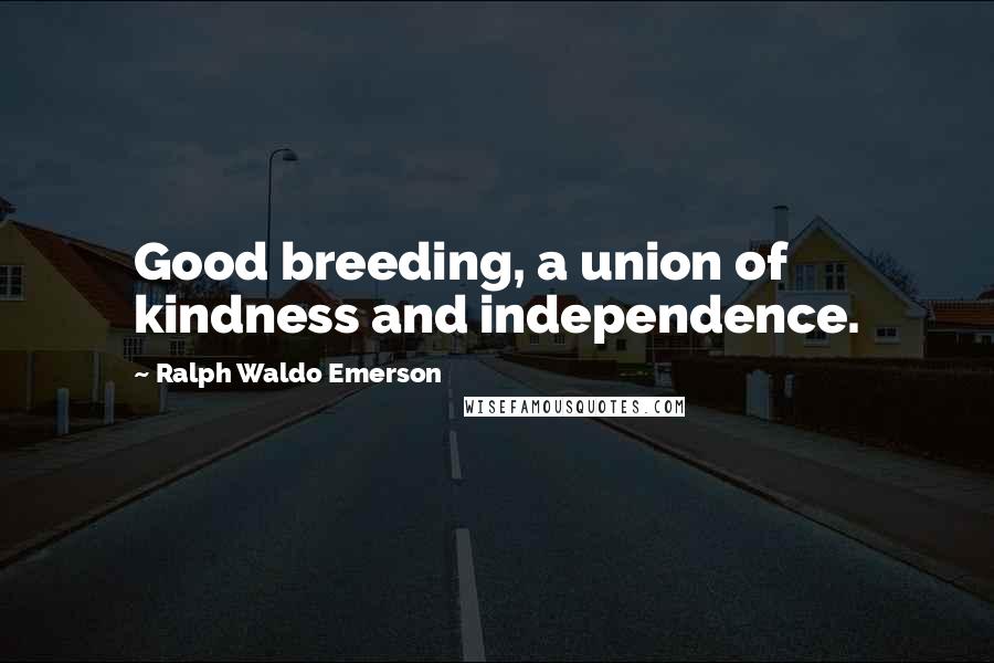 Ralph Waldo Emerson Quotes: Good breeding, a union of kindness and independence.