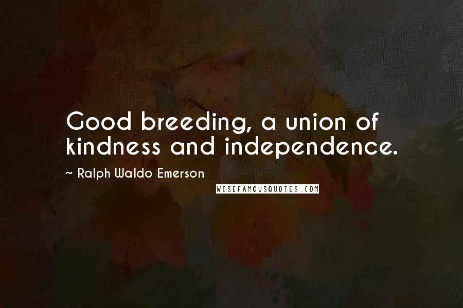 Ralph Waldo Emerson Quotes: Good breeding, a union of kindness and independence.