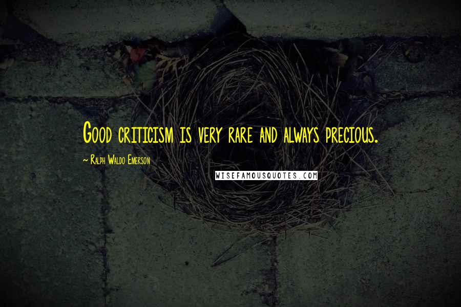 Ralph Waldo Emerson Quotes: Good criticism is very rare and always precious.