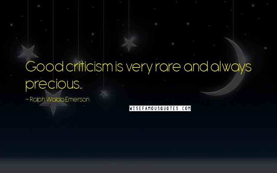 Ralph Waldo Emerson Quotes: Good criticism is very rare and always precious.